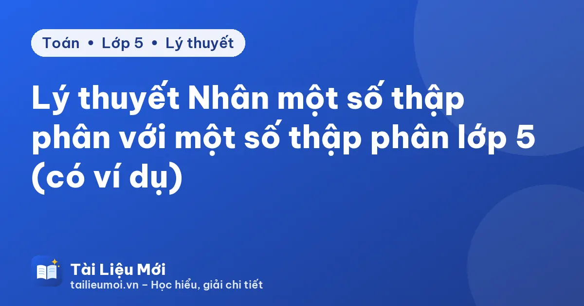 Lý thuyết Nhân một số thập phân với một số thập phân lớp 5 (có ví dụ)