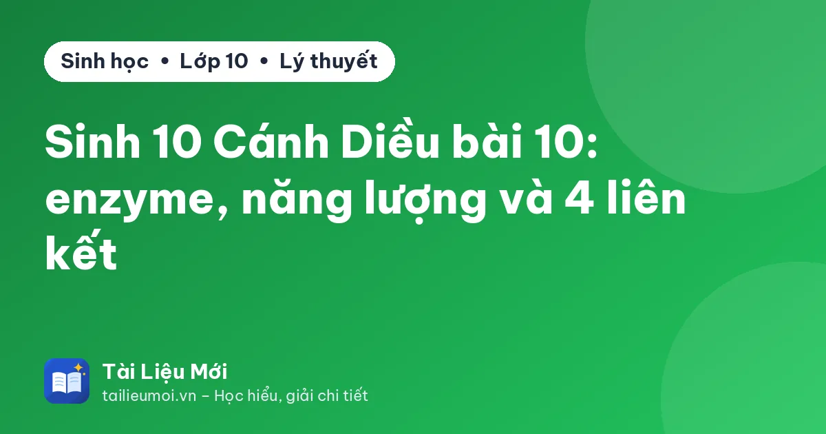 Sinh 10 Cánh Diều bài 10: enzyme, năng lượng và 4 liên kết