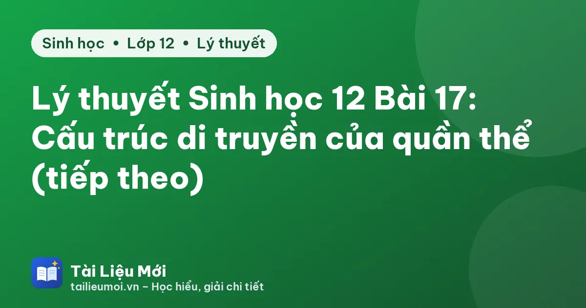 Lý thuyết Sinh học 12 Bài 17: Cấu trúc di truyền của quần thể (tiếp theo)