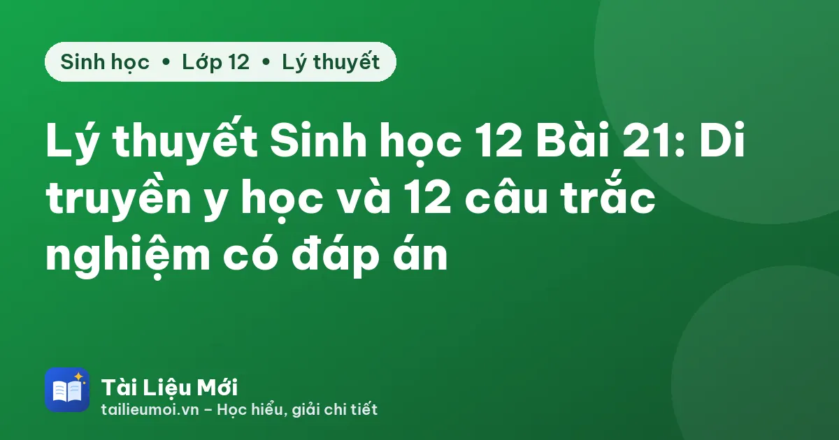 Lý thuyết Sinh học 12 Bài 21: Di truyền y học và 12 câu trắc nghiệm có đáp án