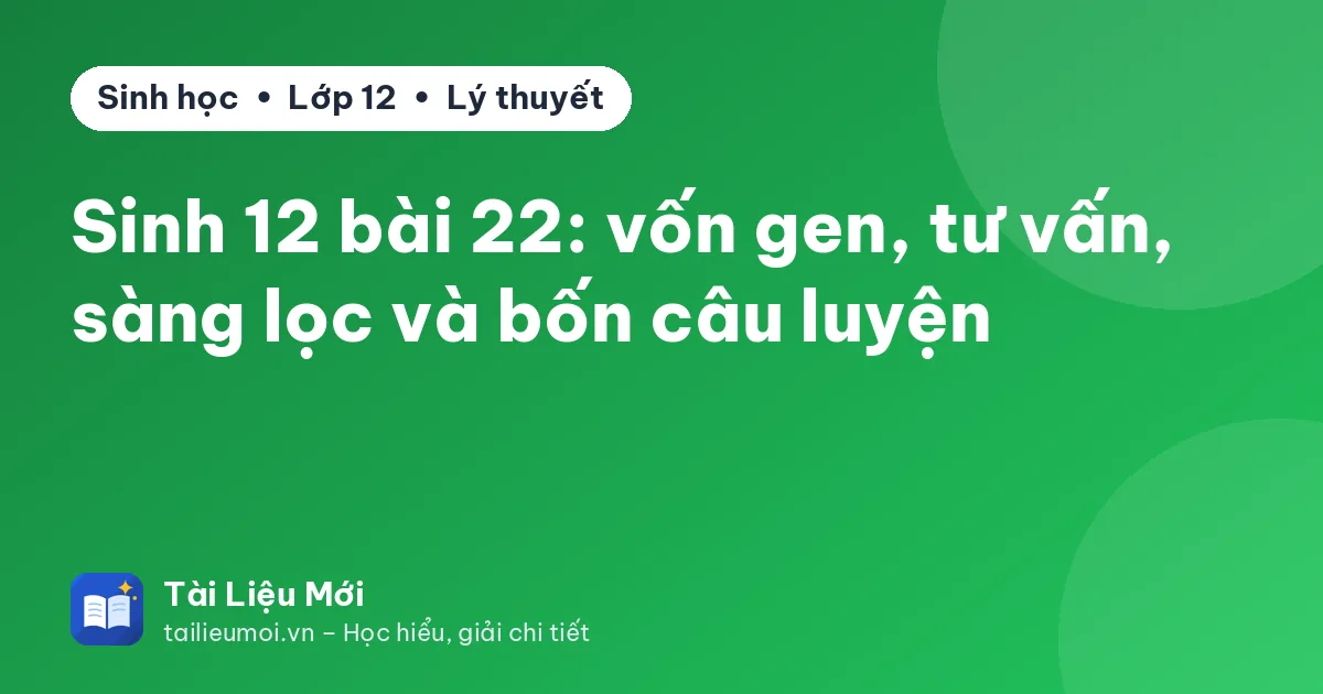 Sinh 12 bài 22: vốn gen, tư vấn, sàng lọc và bốn câu luyện