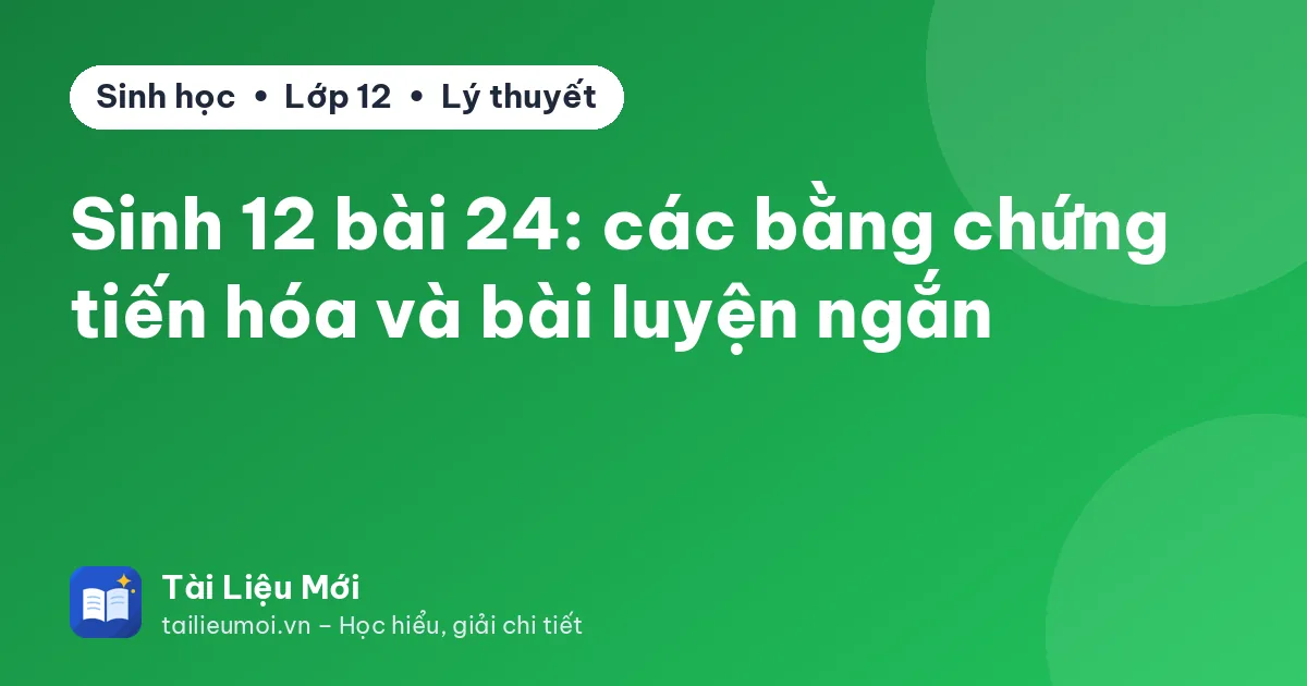Sinh 12 bài 24: các bằng chứng tiến hóa và bài luyện ngắn