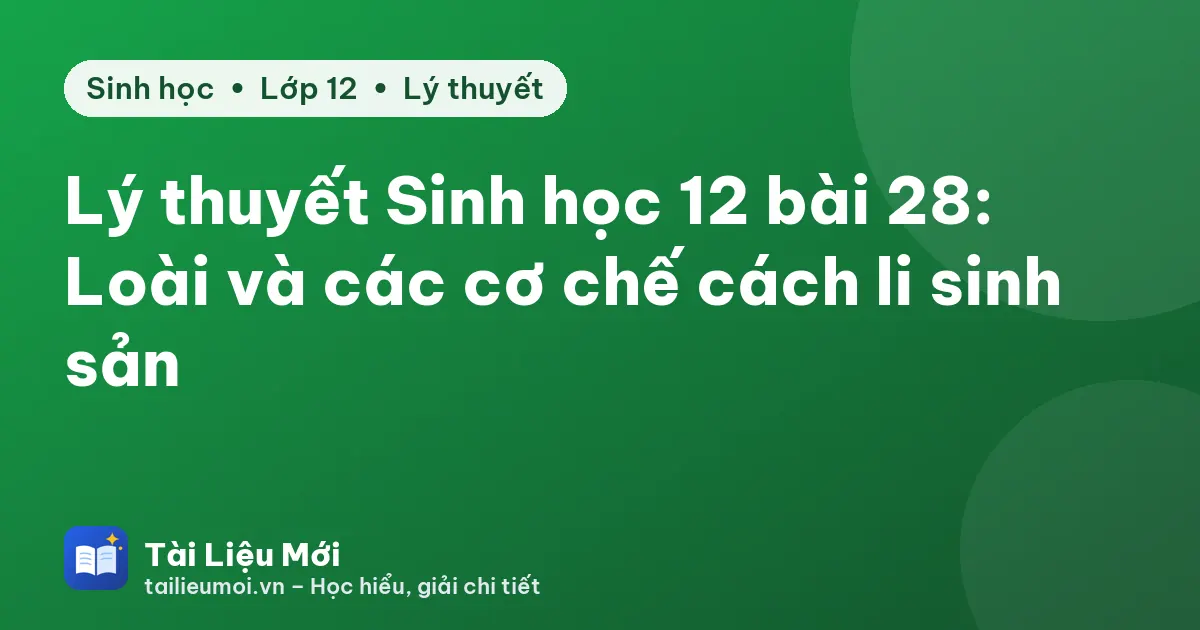 Lý thuyết Sinh học 12 bài 28: Loài và các cơ chế cách li sinh sản