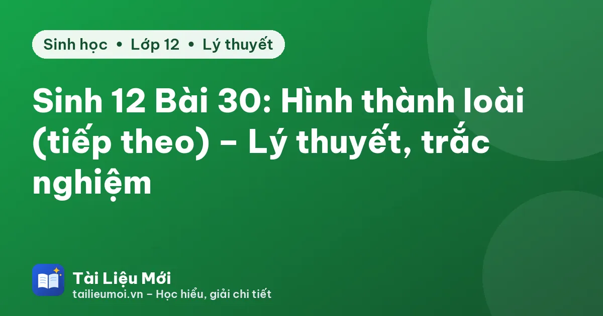 Sinh 12 Bài 30: Hình thành loài (tiếp theo) – Lý thuyết, trắc nghiệm
