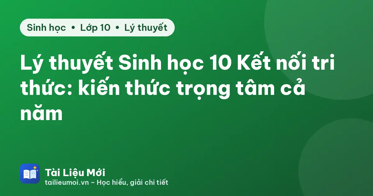 Lý thuyết Sinh học 10 Kết nối tri thức: kiến thức trọng tâm cả năm
