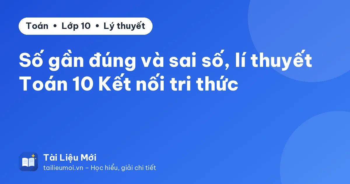 Số gần đúng và sai số, lí thuyết Toán 10 Kết nối tri thức
