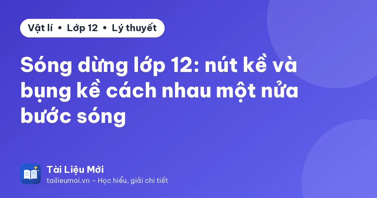 Sóng dừng lớp 12: nút kề và bụng kề cách nhau một nửa bước sóng