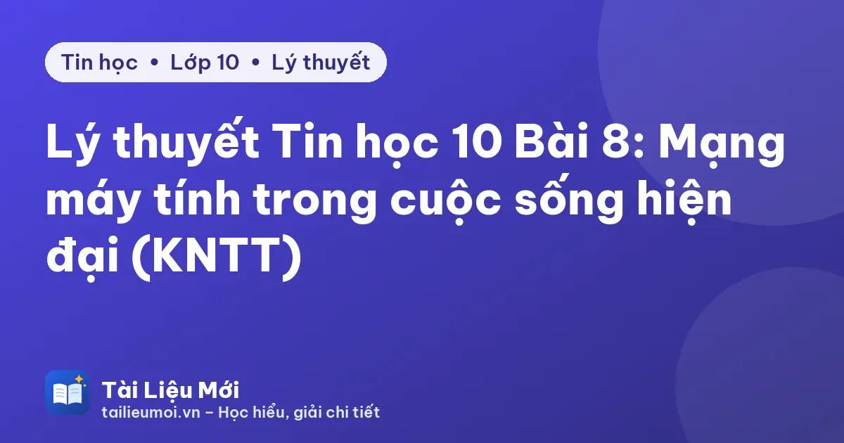 Lý thuyết Tin học 10 Bài 8: Mạng máy tính trong cuộc sống hiện đại (KNTT)