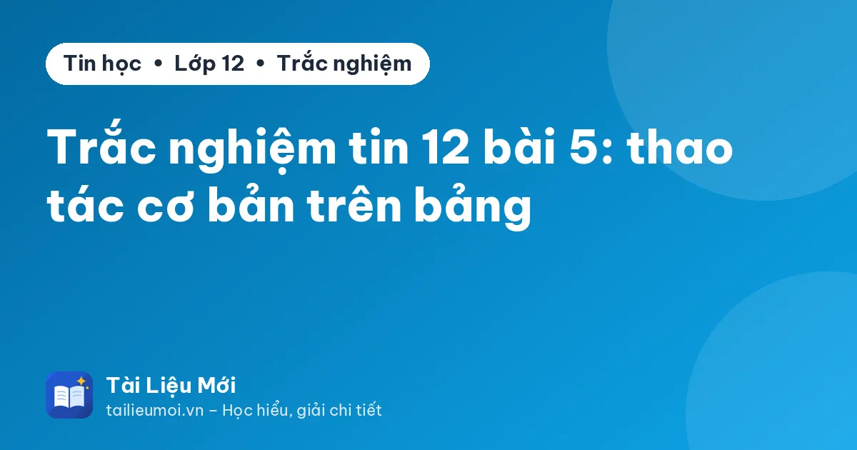 Trắc nghiệm tin 12 bài 5: thao tác cơ bản trên bảng