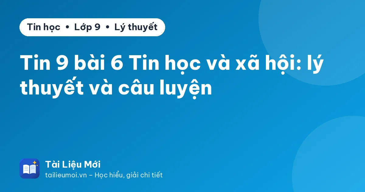 Tin 9 bài 6 Tin học và xã hội: lý thuyết và câu luyện