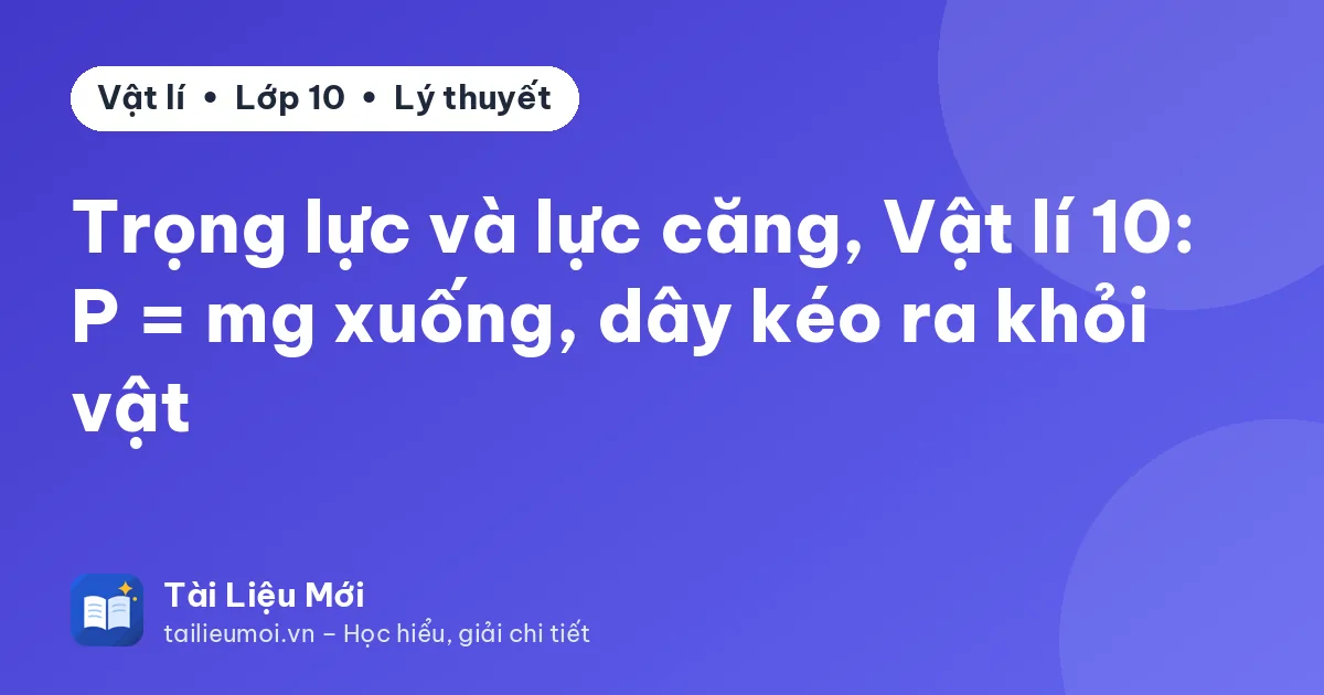 Trọng lực và lực căng, Vật lí 10: P = mg xuống, dây kéo ra khỏi vật