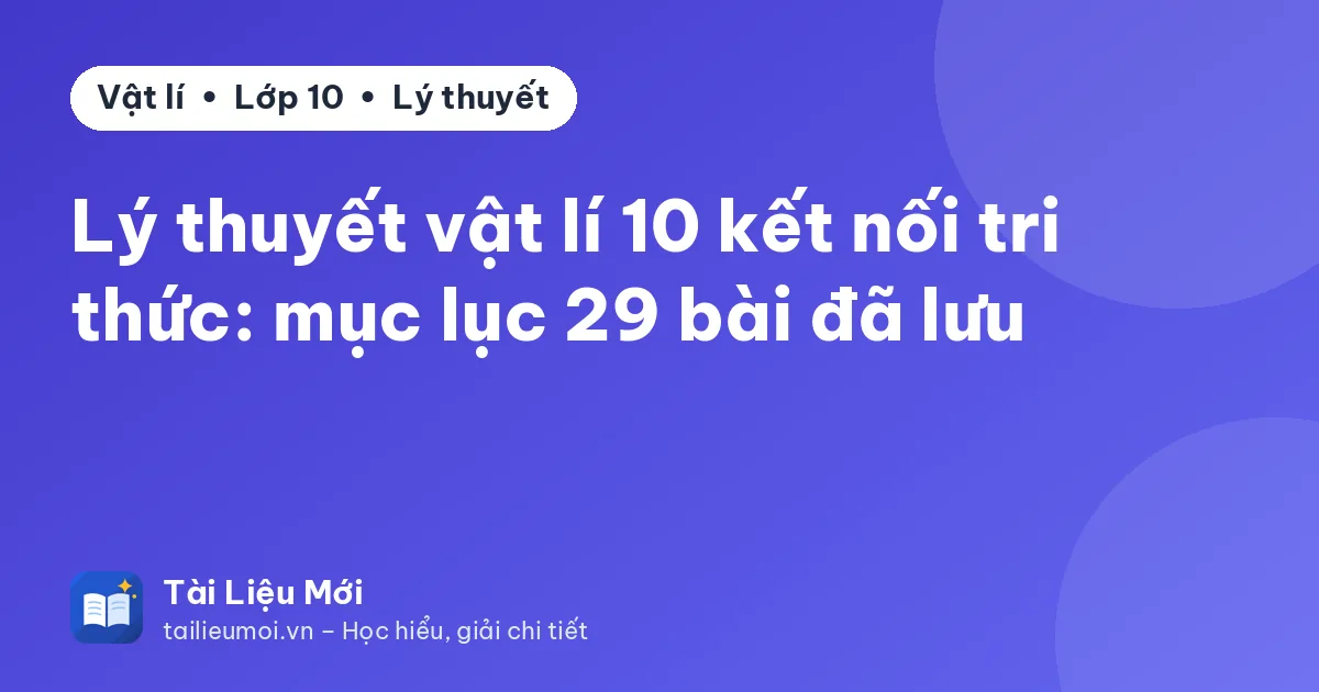 Lý thuyết vật lí 10 kết nối tri thức: mục lục 29 bài đã lưu