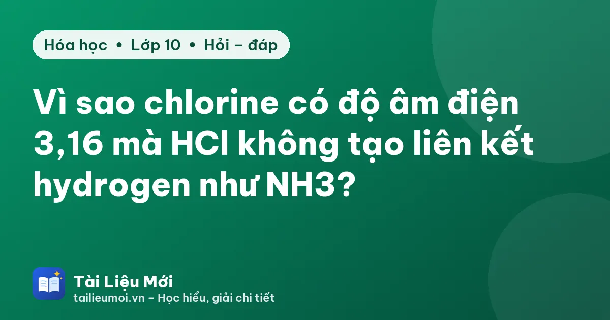 Vì sao chlorine có độ âm điện 3,16 mà HCl không tạo liên kết hydrogen như NH3?