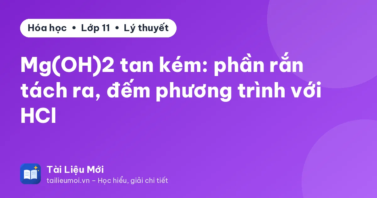 Mg(OH)2 tan kém: phần rắn tách ra, đếm phương trình với HCl
