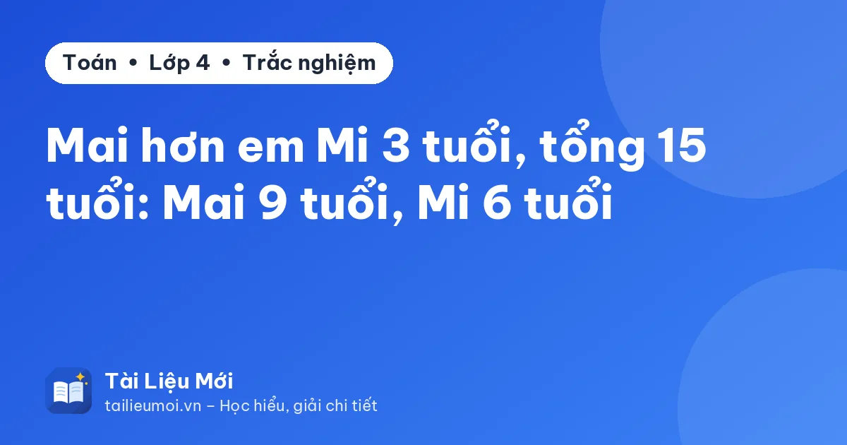 Mai hơn em Mi 3 tuổi, tổng 15 tuổi: Mai 9 tuổi, Mi 6 tuổi