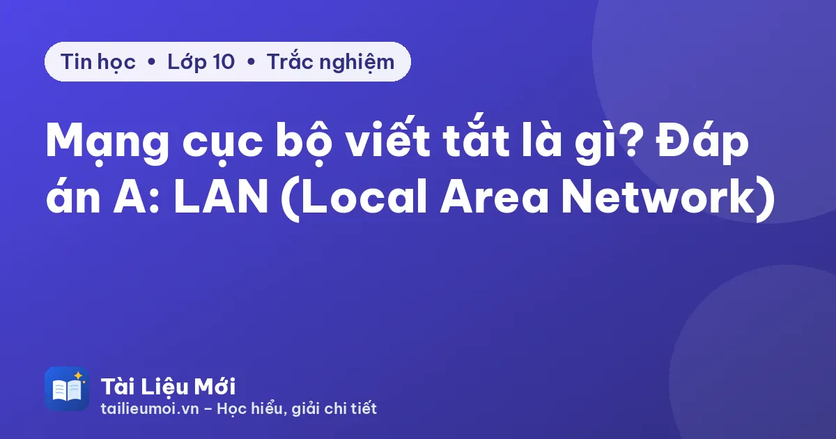 Mạng cục bộ viết tắt là gì? Đáp án A: LAN (Local Area Network)