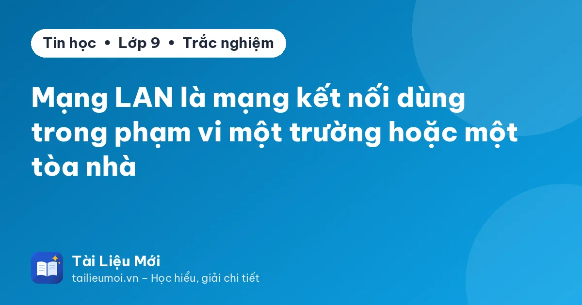 Mạng LAN là mạng kết nối dùng trong phạm vi một trường hoặc một tòa nhà