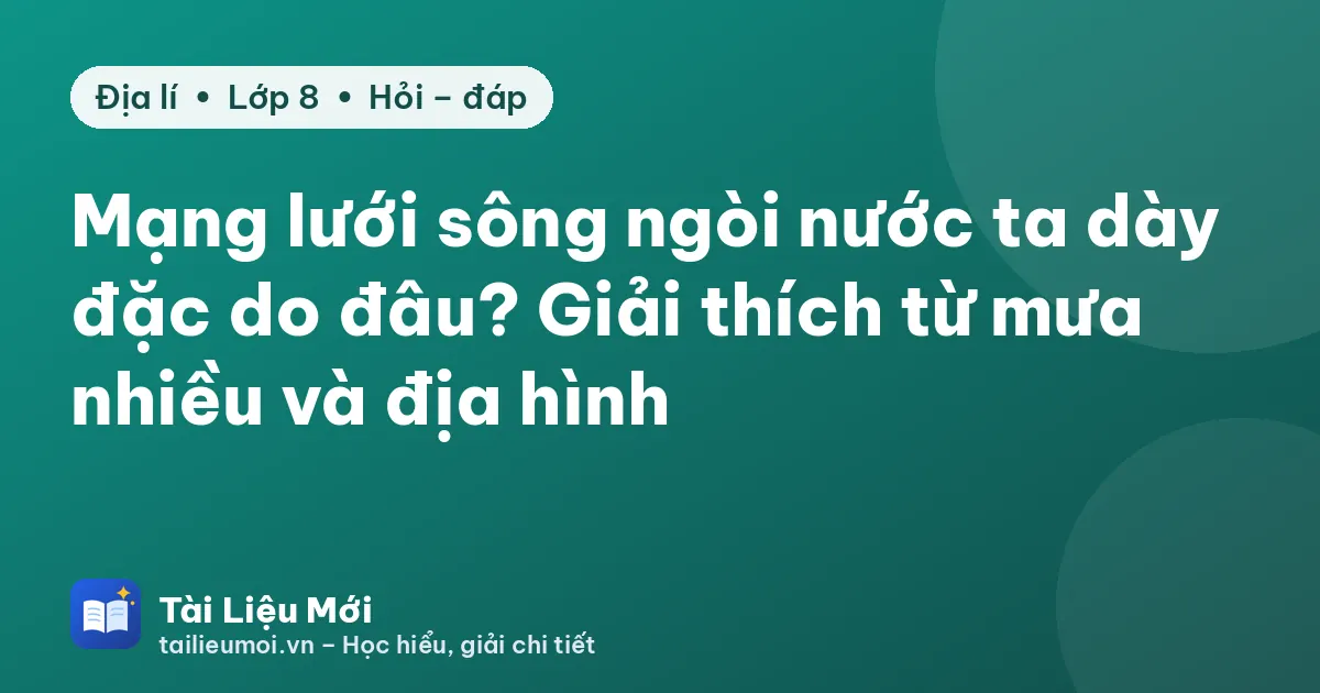 Mạng lưới sông ngòi nước ta dày đặc do đâu? Giải thích từ mưa nhiều và địa hình