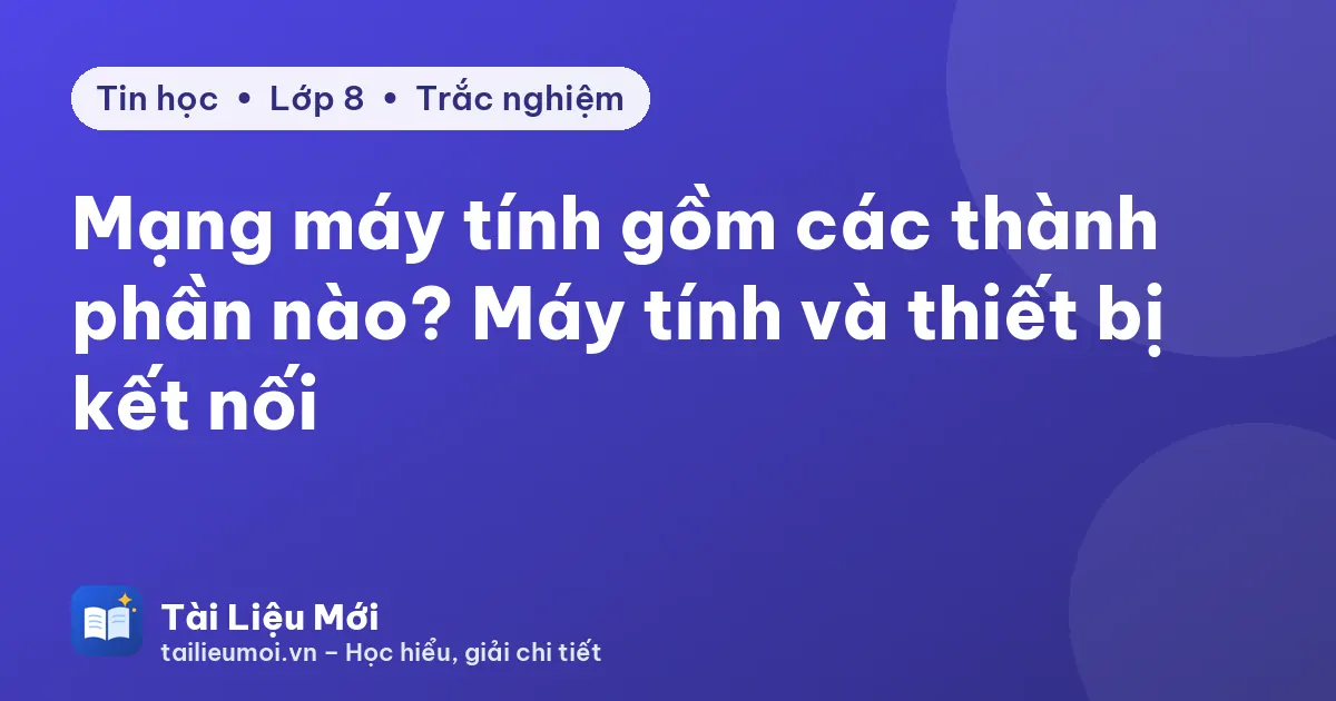 Mạng máy tính gồm các thành phần nào? Máy tính và thiết bị kết nối