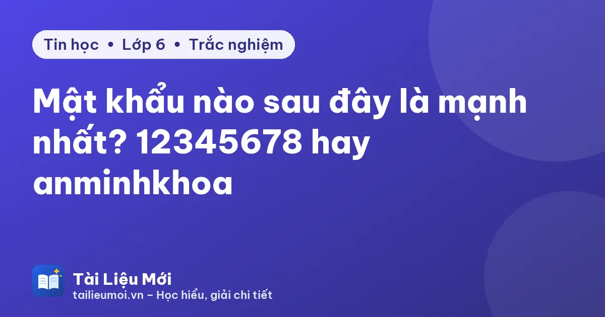 Mật khẩu nào sau đây là mạnh nhất? 12345678 hay anminhkhoa