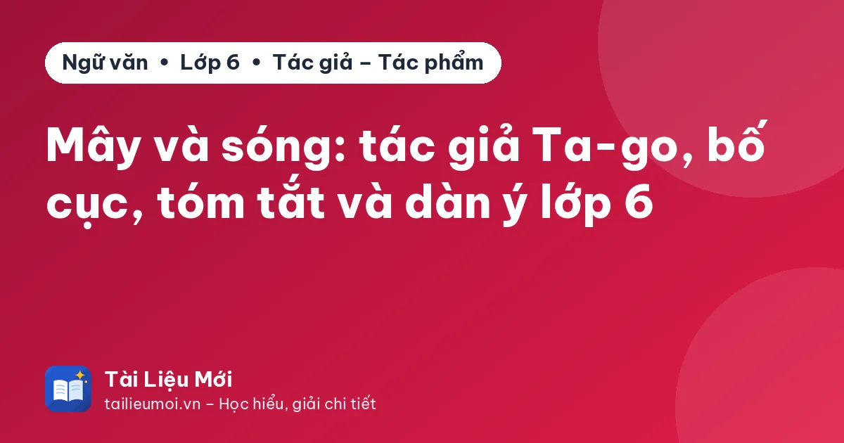 Mây và sóng: tác giả Ta-go, bố cục, tóm tắt và dàn ý lớp 6