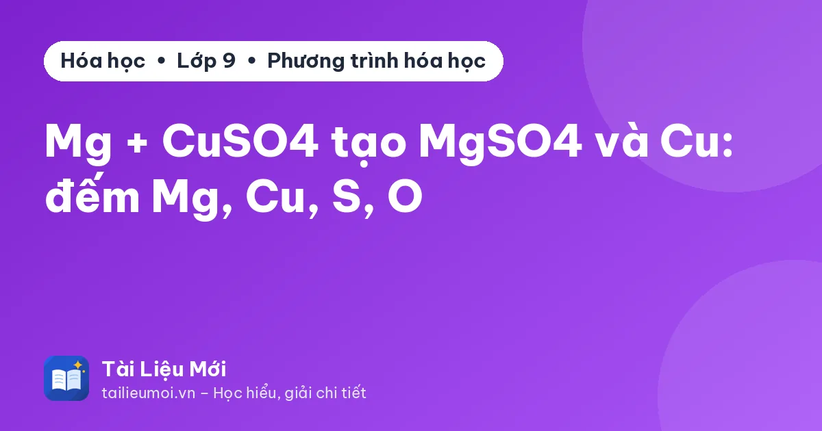 Mg + CuSO4 tạo MgSO4 và Cu: đếm Mg, Cu, S, O