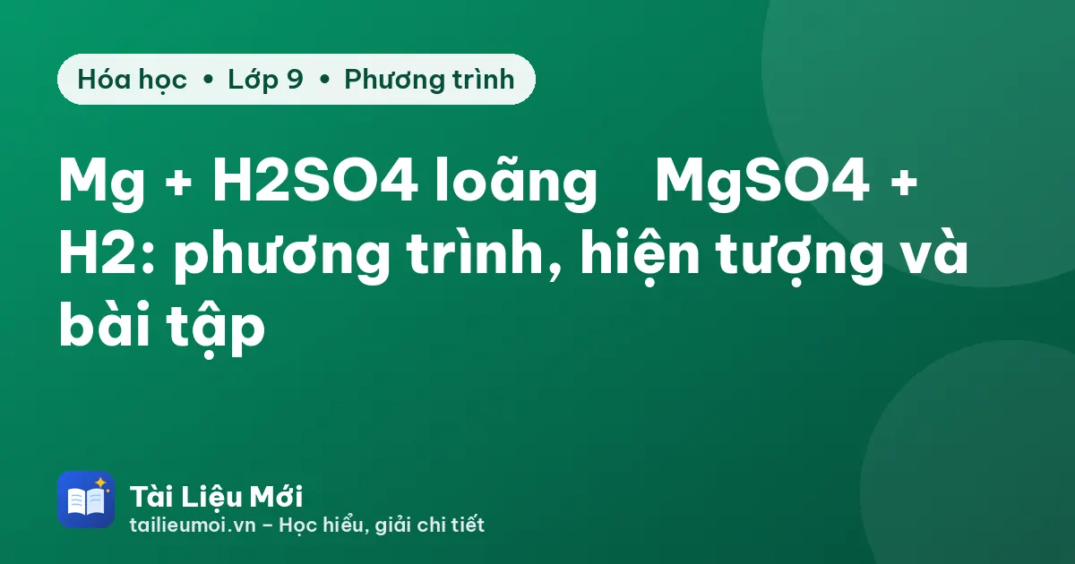 Mg + H2SO4 loãng → MgSO4 + H2: phương trình, hiện tượng và bài tập