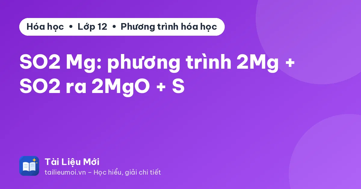 SO2 Mg: phương trình 2Mg + SO2 ra 2MgO + S