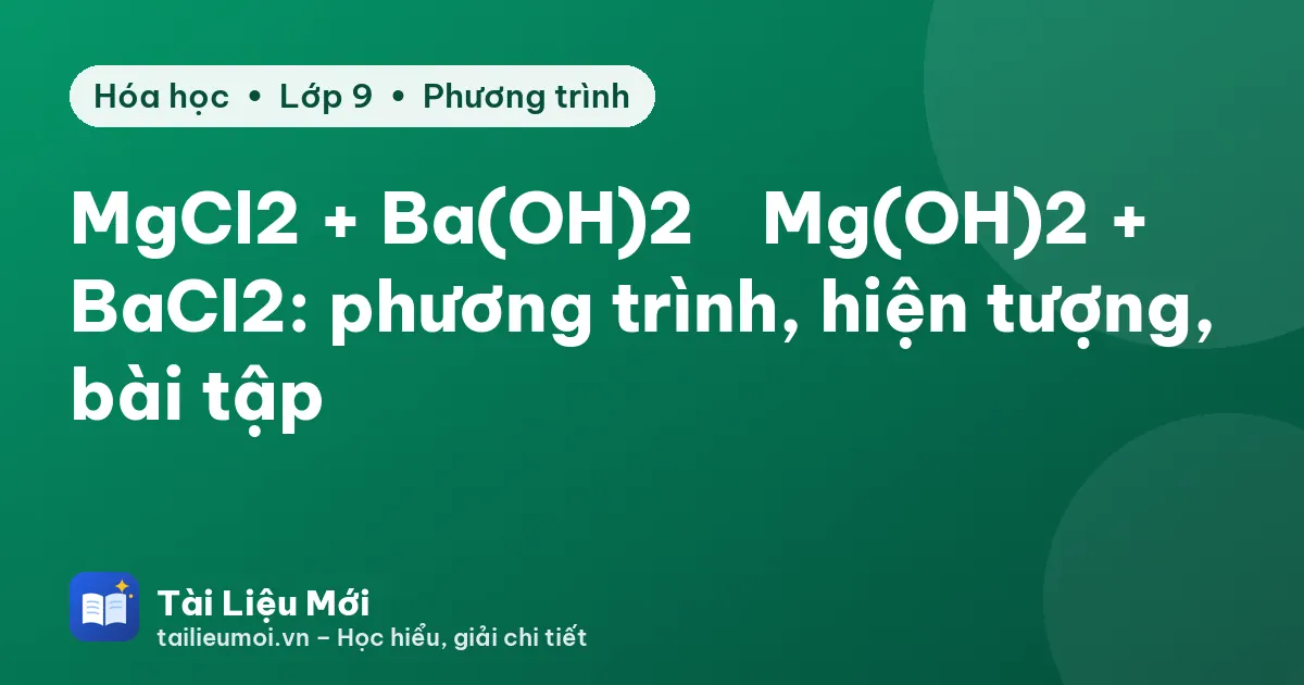 MgCl2 + Ba(OH)2 → Mg(OH)2 + BaCl2: phương trình, hiện tượng, bài tập