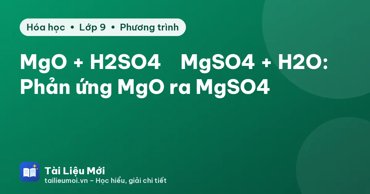 MgO + H2SO4 → MgSO4 + H2O: Phản ứng MgO ra MgSO4