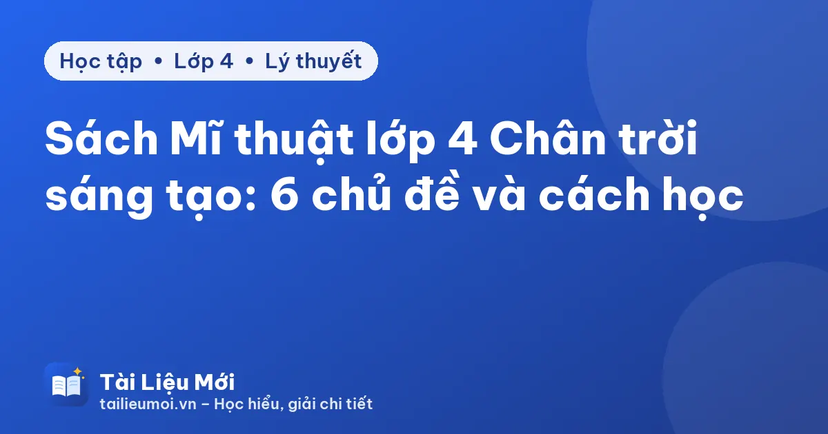 Sách Mĩ thuật lớp 4 Chân trời sáng tạo: 6 chủ đề và cách học