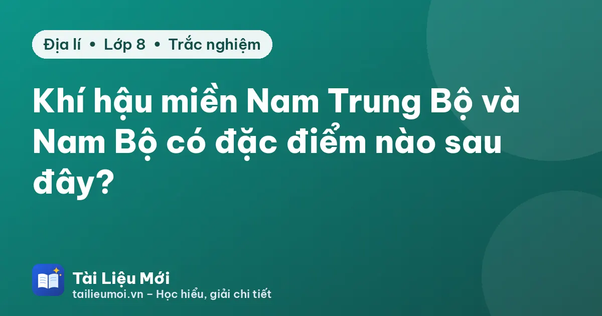 Khí hậu miền Nam Trung Bộ và Nam Bộ có đặc điểm nào sau đây?