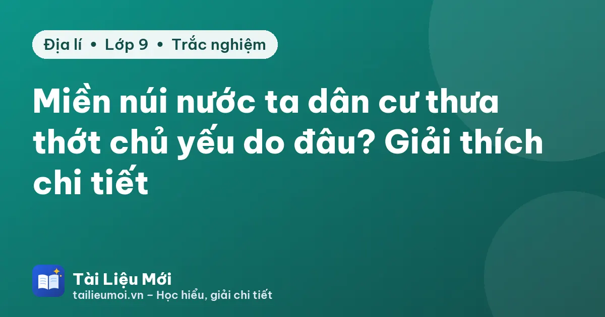 Miền núi nước ta dân cư thưa thớt chủ yếu do đâu? Giải thích chi tiết