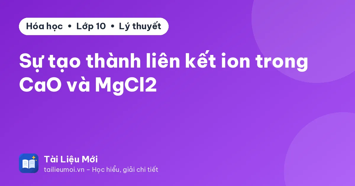 Sự tạo thành liên kết ion trong CaO và MgCl2