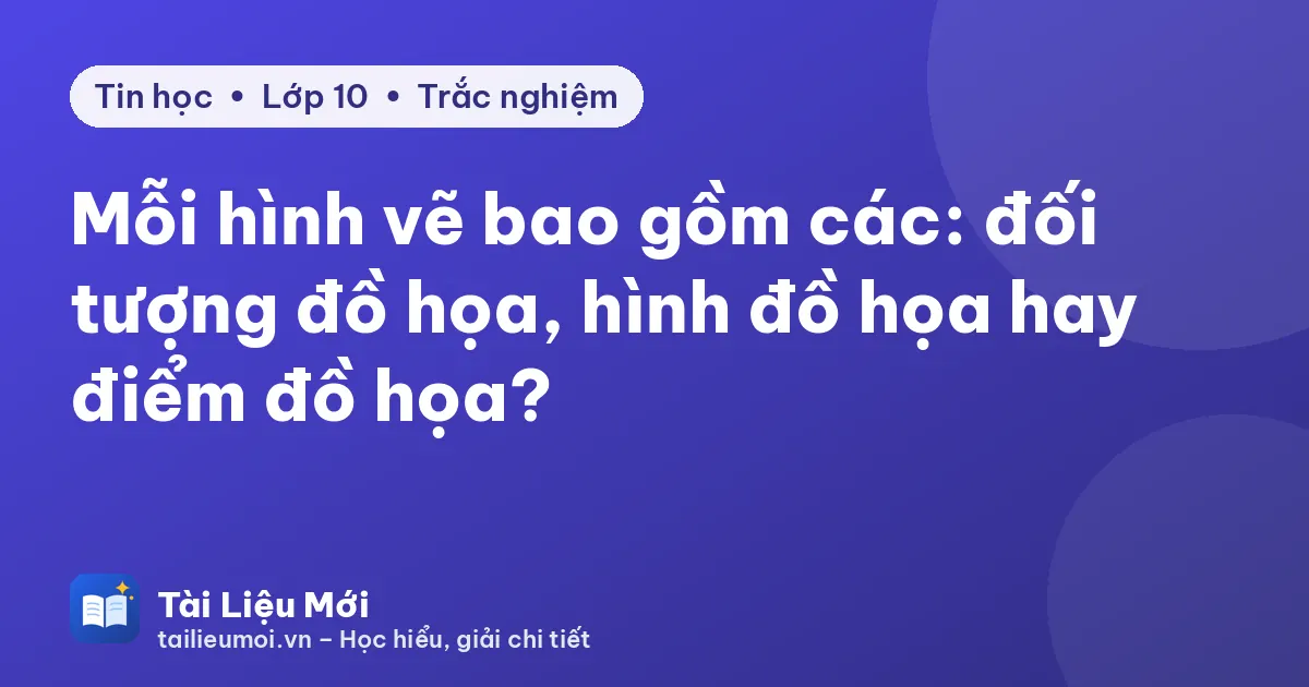 Mỗi hình vẽ bao gồm các: đối tượng đồ họa, hình đồ họa hay điểm đồ họa?