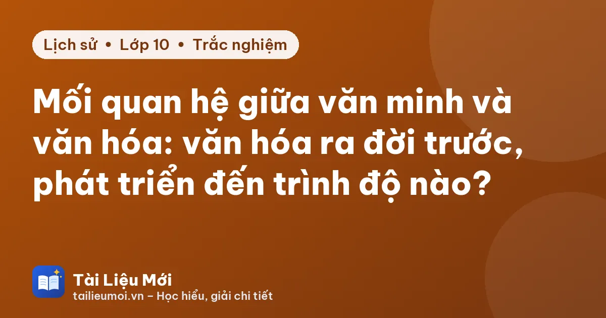 Mối quan hệ giữa văn minh và văn hóa: văn hóa ra đời trước, phát triển đến trình độ nào?