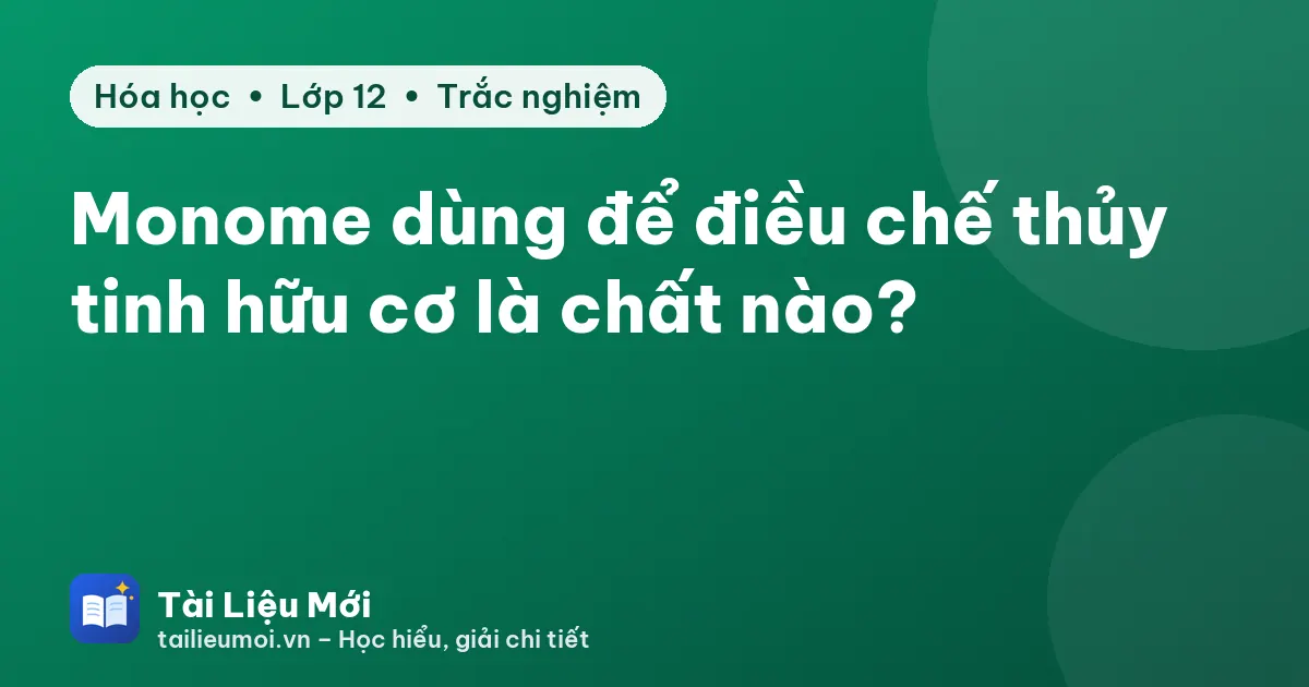 Monome dùng để điều chế thủy tinh hữu cơ là chất nào?