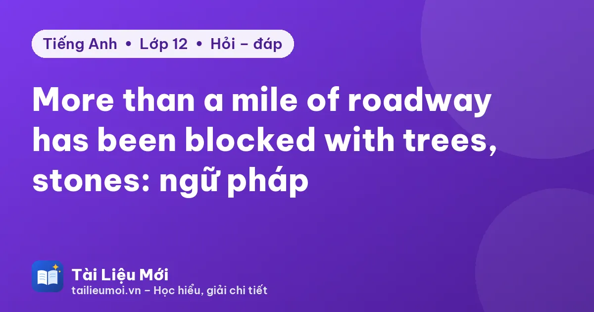 More than a mile of roadway has been blocked with trees, stones: ngữ pháp