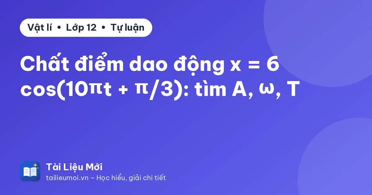 Chất điểm dao động x = 6 cos(10πt + π/3): tìm A, ω, T