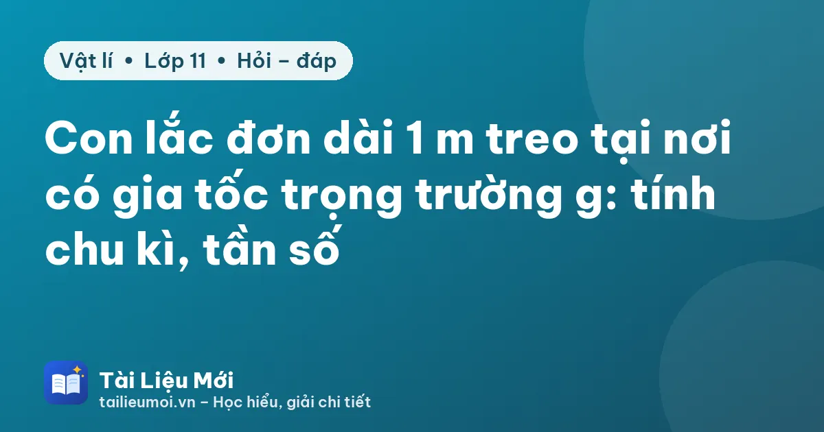 Con lắc đơn dài 1 m treo tại nơi có gia tốc trọng trường g: tính chu kì, tần số