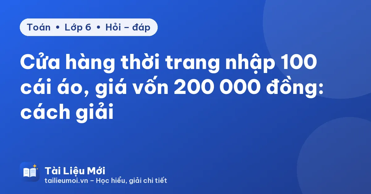 Cửa hàng thời trang nhập 100 cái áo, giá vốn 200 000 đồng: cách giải