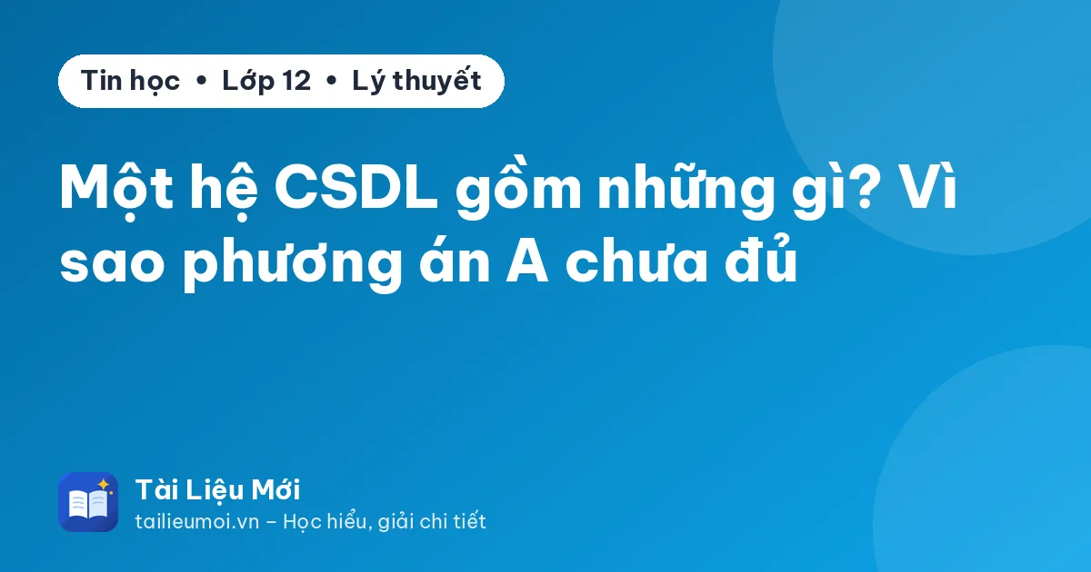 Một hệ CSDL gồm những gì? Vì sao phương án A chưa đủ