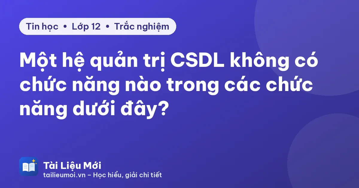 Một hệ quản trị CSDL không có chức năng nào trong các chức năng dưới đây?