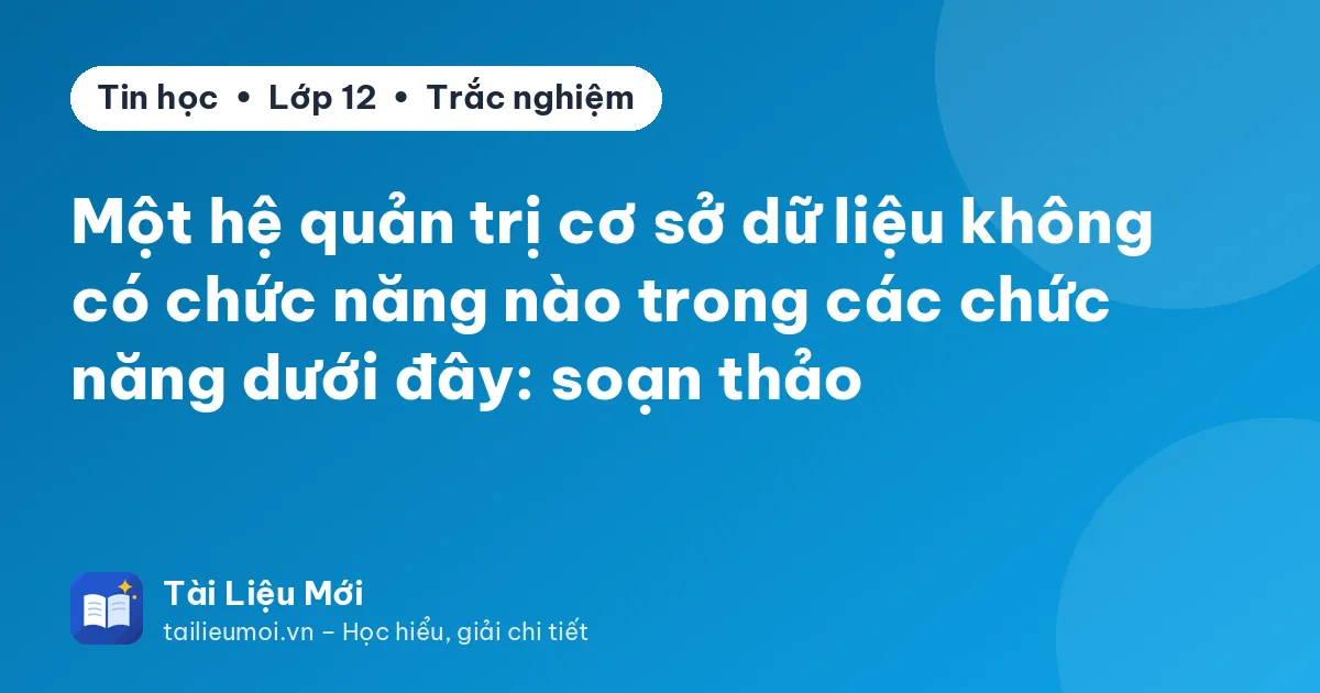 Một hệ quản trị cơ sở dữ liệu không có chức năng nào trong các chức năng dưới đây: soạn thảo