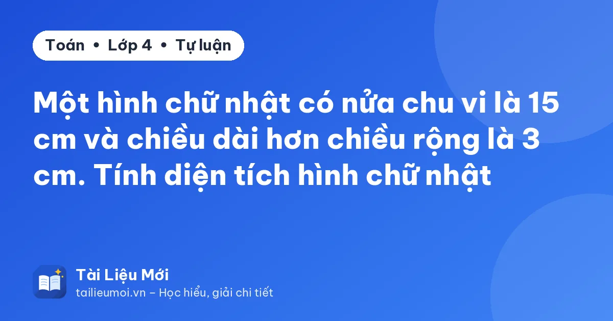 Một hình chữ nhật có nửa chu vi là 15 cm và chiều dài hơn chiều rộng là 3 cm. Tính diện tích hình chữ nhật