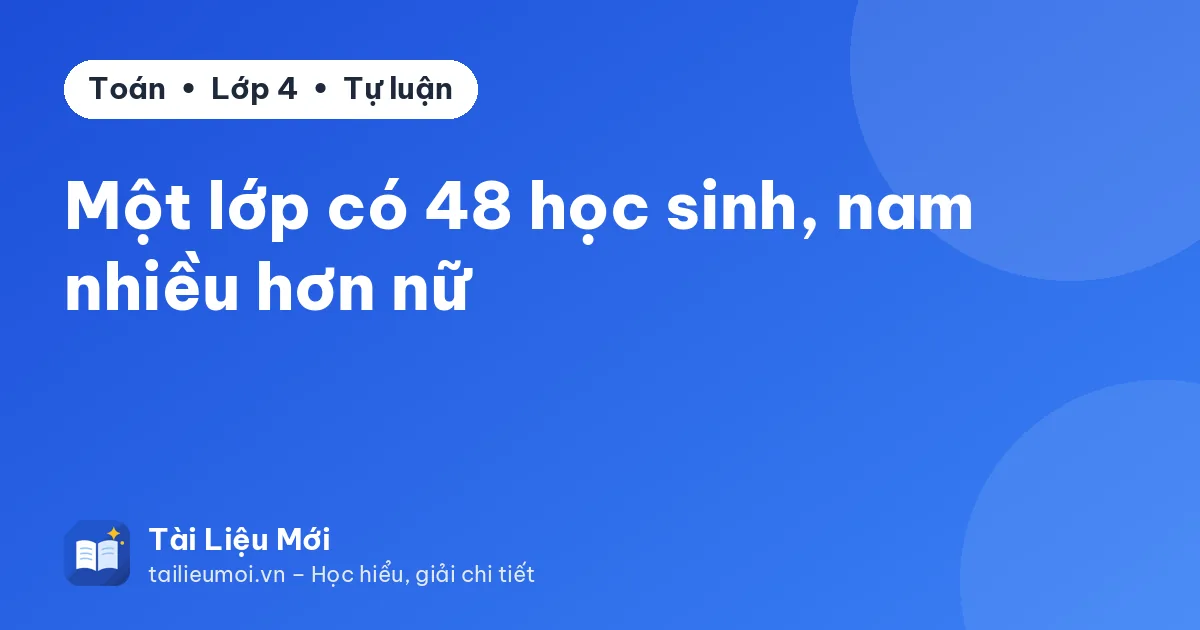 Một lớp có 48 học sinh, nam nhiều hơn nữ