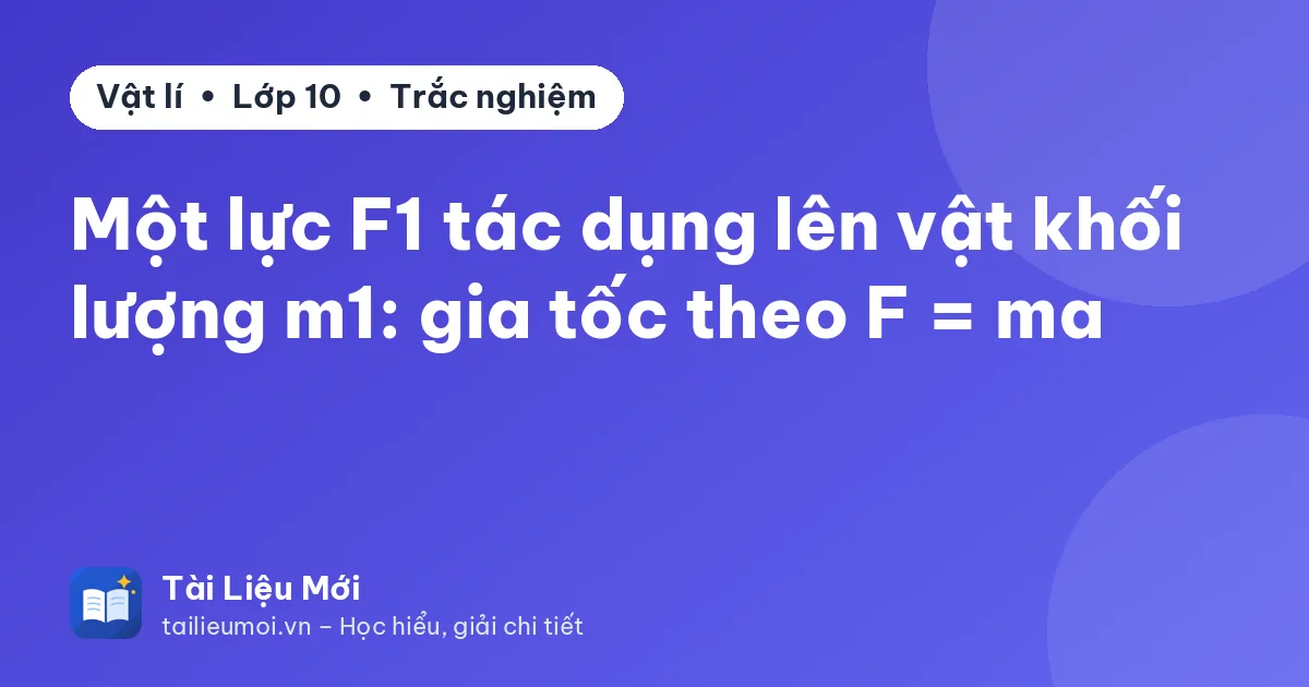 Một lực F1 tác dụng lên vật khối lượng m1: gia tốc theo F = ma