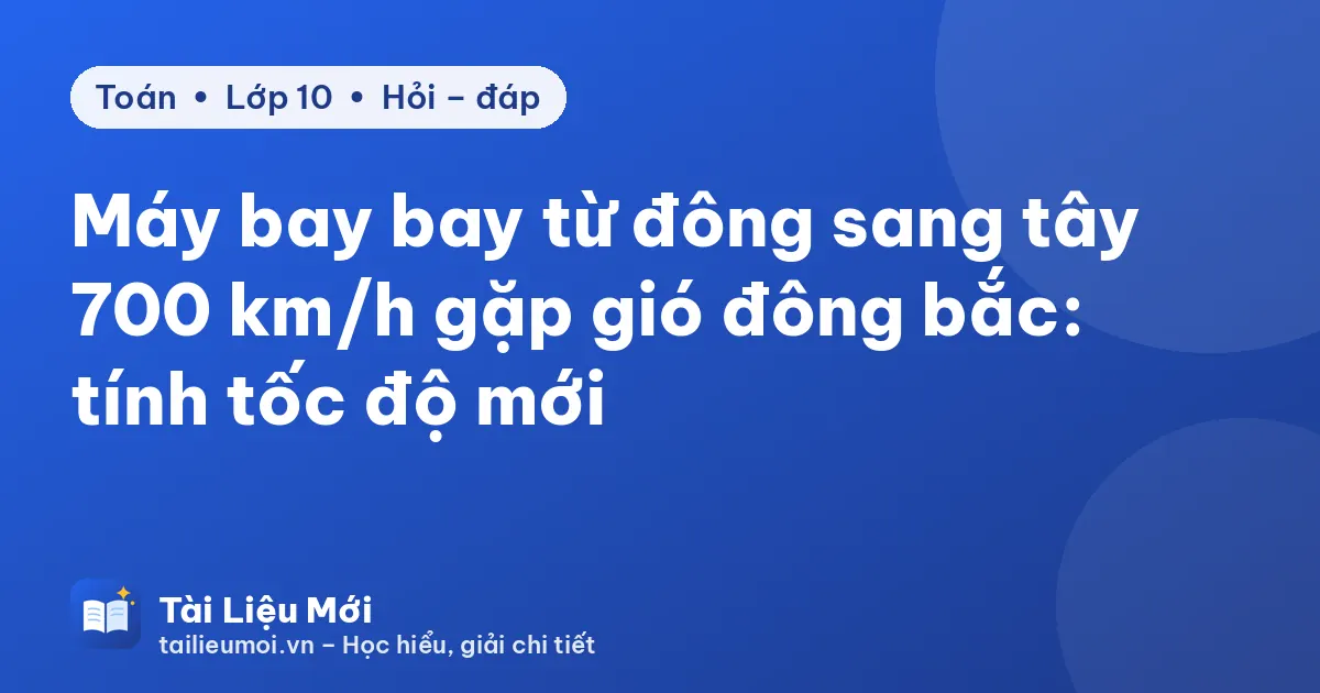 Máy bay bay từ đông sang tây 700 km/h gặp gió đông bắc: tính tốc độ mới