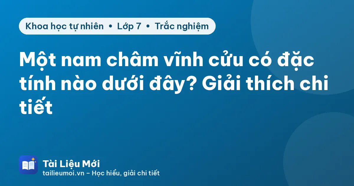 Một nam châm vĩnh cửu có đặc tính nào dưới đây? Giải thích chi tiết