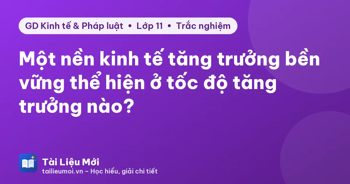 Một nền kinh tế tăng trưởng bền vững thể hiện ở tốc độ tăng trưởng nào?